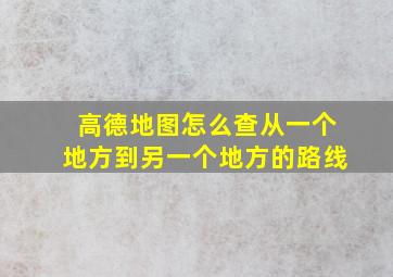 高德地图怎么查从一个地方到另一个地方的路线