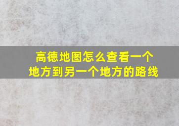 高德地图怎么查看一个地方到另一个地方的路线