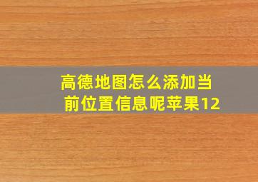 高德地图怎么添加当前位置信息呢苹果12