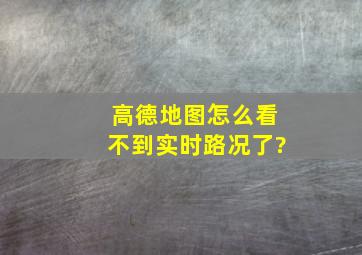 高德地图怎么看不到实时路况了?