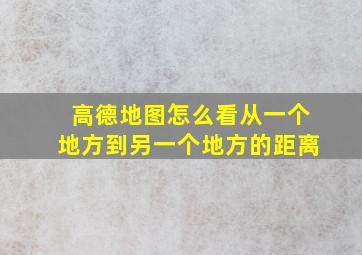 高德地图怎么看从一个地方到另一个地方的距离