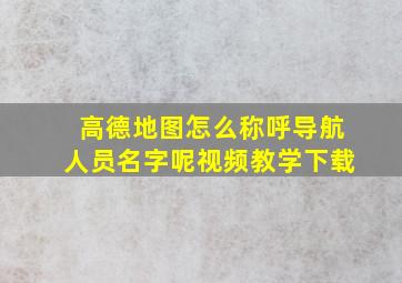 高德地图怎么称呼导航人员名字呢视频教学下载