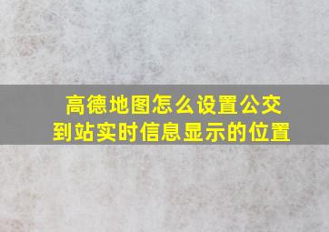 高德地图怎么设置公交到站实时信息显示的位置