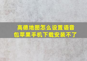 高德地图怎么设置语音包苹果手机下载安装不了