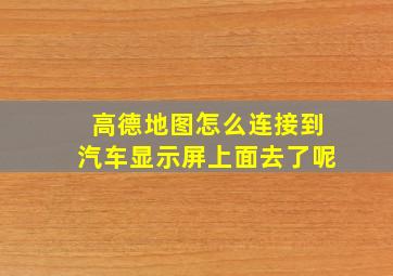 高德地图怎么连接到汽车显示屏上面去了呢