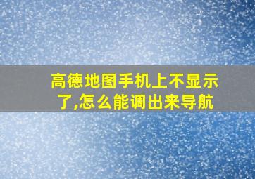 高德地图手机上不显示了,怎么能调出来导航