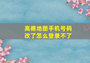 高德地图手机号码改了怎么登录不了