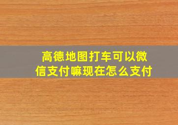 高德地图打车可以微信支付嘛现在怎么支付