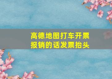 高德地图打车开票报销的话发票抬头