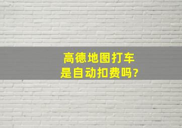 高德地图打车是自动扣费吗?