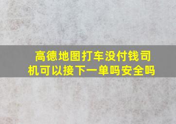 高德地图打车没付钱司机可以接下一单吗安全吗