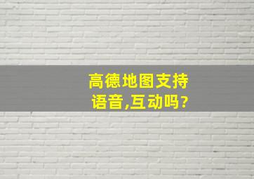 高德地图支持语音,互动吗?