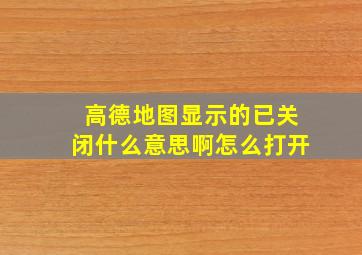 高德地图显示的已关闭什么意思啊怎么打开