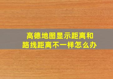 高德地图显示距离和路线距离不一样怎么办