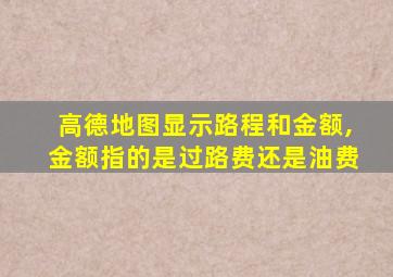 高德地图显示路程和金额,金额指的是过路费还是油费