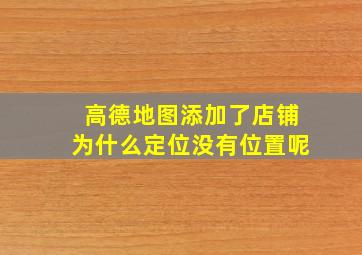 高德地图添加了店铺为什么定位没有位置呢