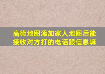 高德地图添加家人地图后能接收对方打的电话跟信息嘛