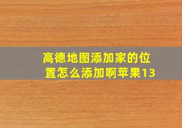 高德地图添加家的位置怎么添加啊苹果13