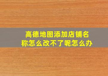 高德地图添加店铺名称怎么改不了呢怎么办