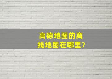 高德地图的离线地图在哪里?