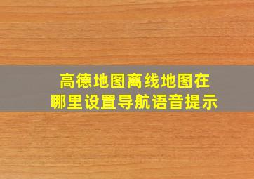 高德地图离线地图在哪里设置导航语音提示