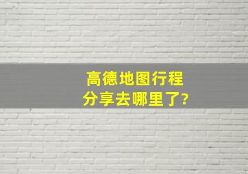 高德地图行程分享去哪里了?