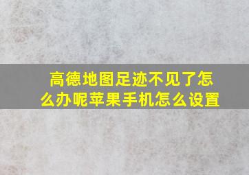 高德地图足迹不见了怎么办呢苹果手机怎么设置