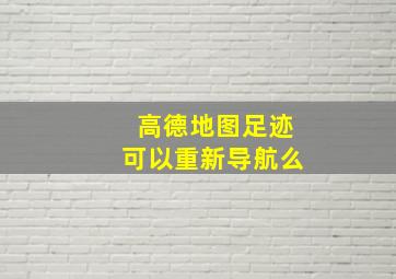 高德地图足迹可以重新导航么