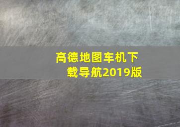 高德地图车机下载导航2019版