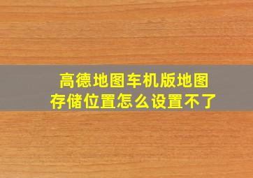 高德地图车机版地图存储位置怎么设置不了