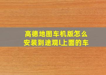 高德地图车机版怎么安装到途观l上面的车