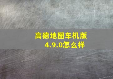 高德地图车机版4.9.0怎么样