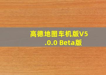 高德地图车机版V5.0.0 Beta版