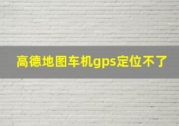 高德地图车机gps定位不了