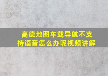 高德地图车载导航不支持语音怎么办呢视频讲解