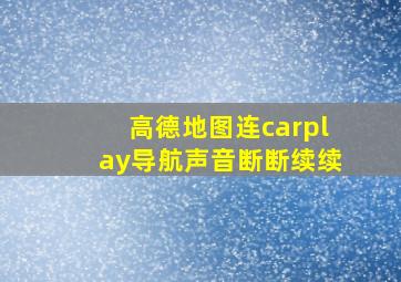 高德地图连carplay导航声音断断续续