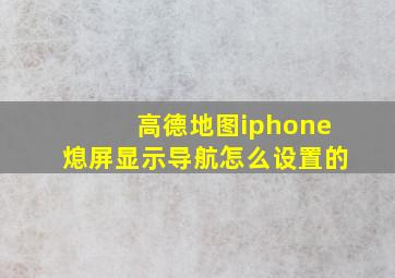 高德地图iphone熄屏显示导航怎么设置的