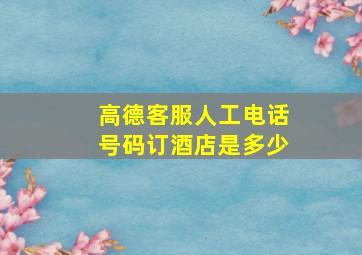 高德客服人工电话号码订酒店是多少