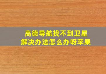 高德导航找不到卫星解决办法怎么办呀苹果