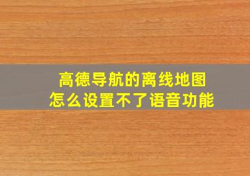 高德导航的离线地图怎么设置不了语音功能