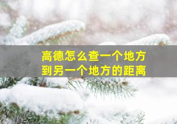 高德怎么查一个地方到另一个地方的距离