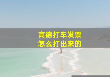 高德打车发票怎么打出来的