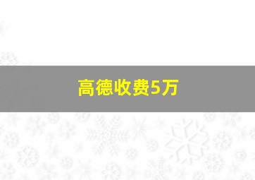 高德收费5万