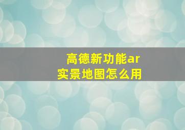 高德新功能ar实景地图怎么用