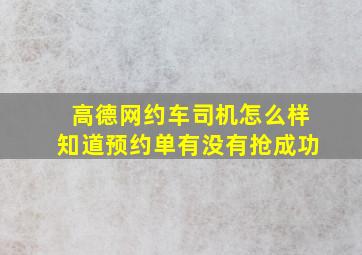 高德网约车司机怎么样知道预约单有没有抢成功