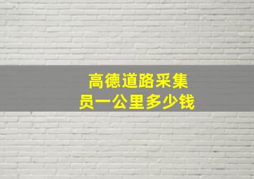 高德道路采集员一公里多少钱