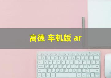 高德 车机版 ar