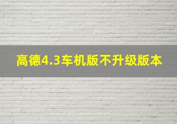 高德4.3车机版不升级版本