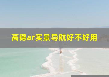 高德ar实景导航好不好用