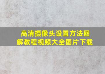 高清摄像头设置方法图解教程视频大全图片下载